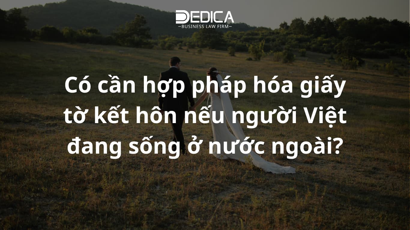 Có cần hợp pháp hóa giấy tờ kết hôn nếu người Việt đang sống ở nước ngoài?