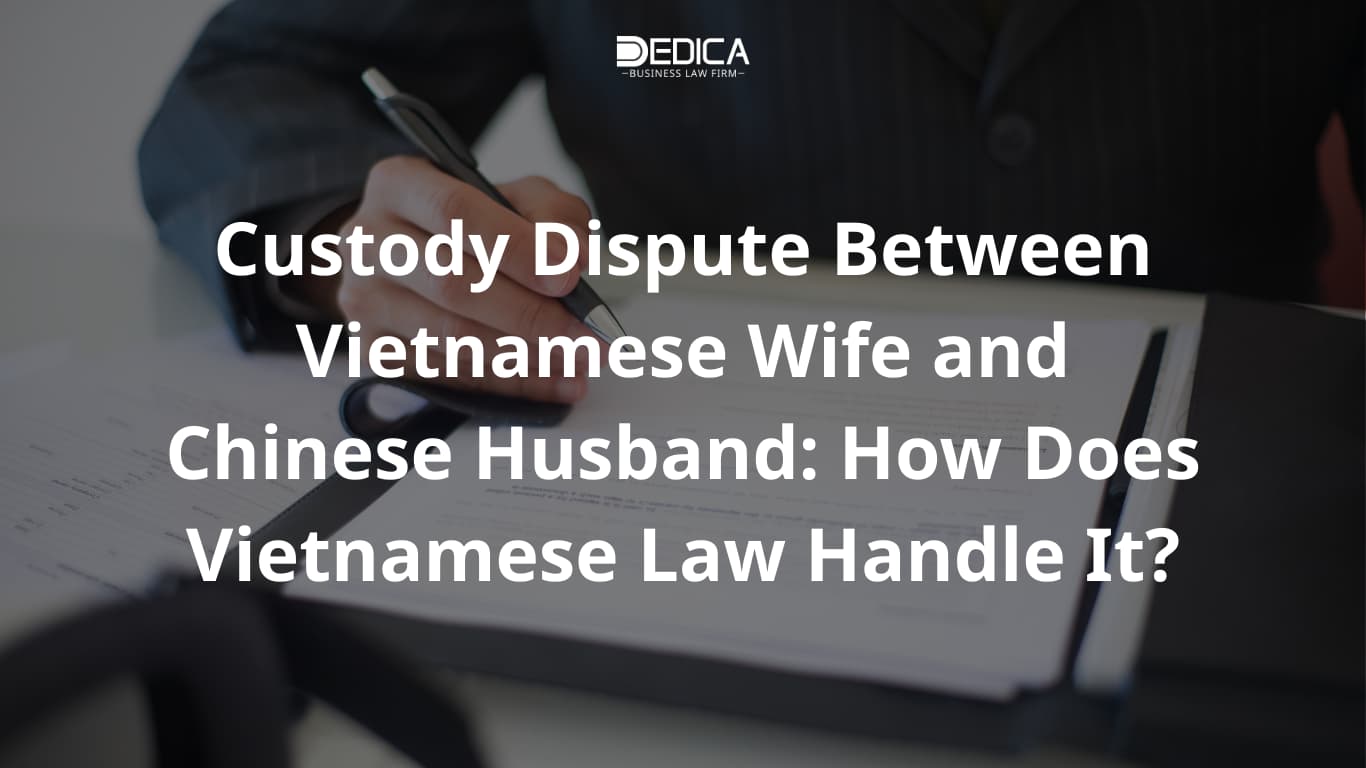 Custody Dispute Between Vietnamese Wife and Chinese Husband: How Does Vietnamese Law Handle It?
