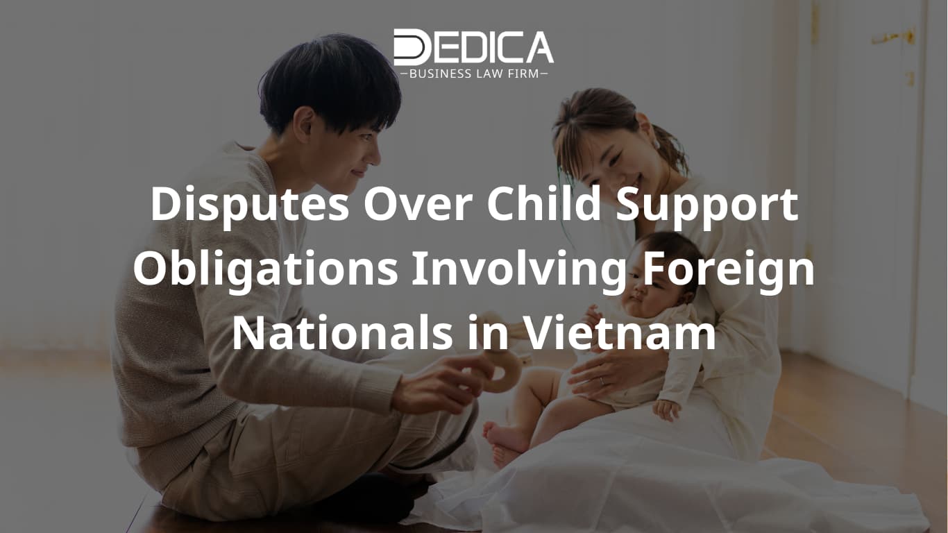 Disputes Over Child Support Obligations Involving Foreign Nationals in Vietnam