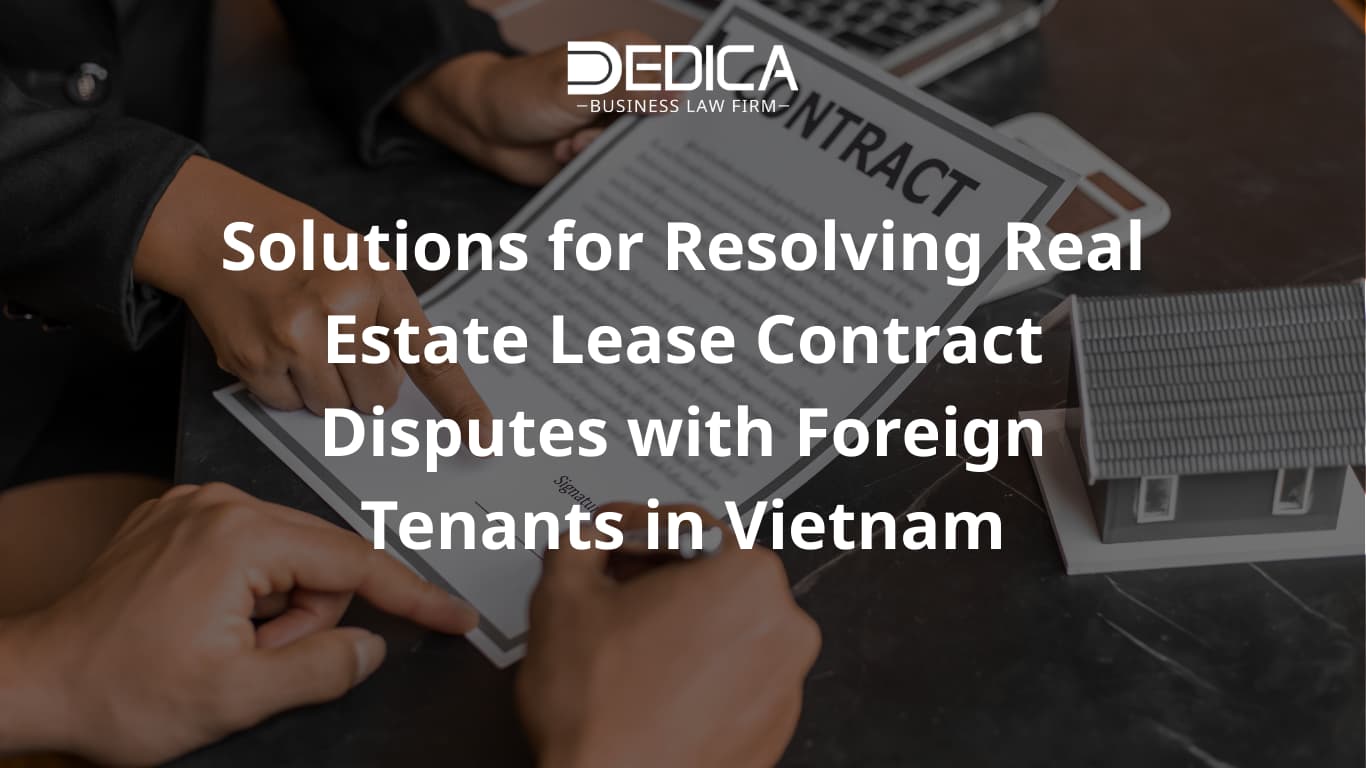 Solutions for Resolving Real Estate Lease Contract Disputes with Foreign Tenants in Vietnam
