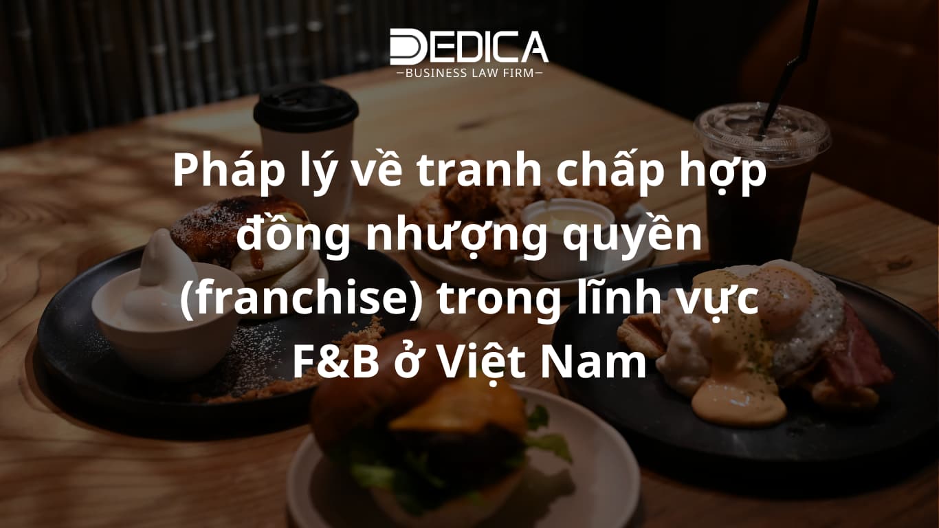 Pháp lý về tranh chấp hợp đồng nhượng quyền (franchise) trong lĩnh vực F&B ở Việt Nam