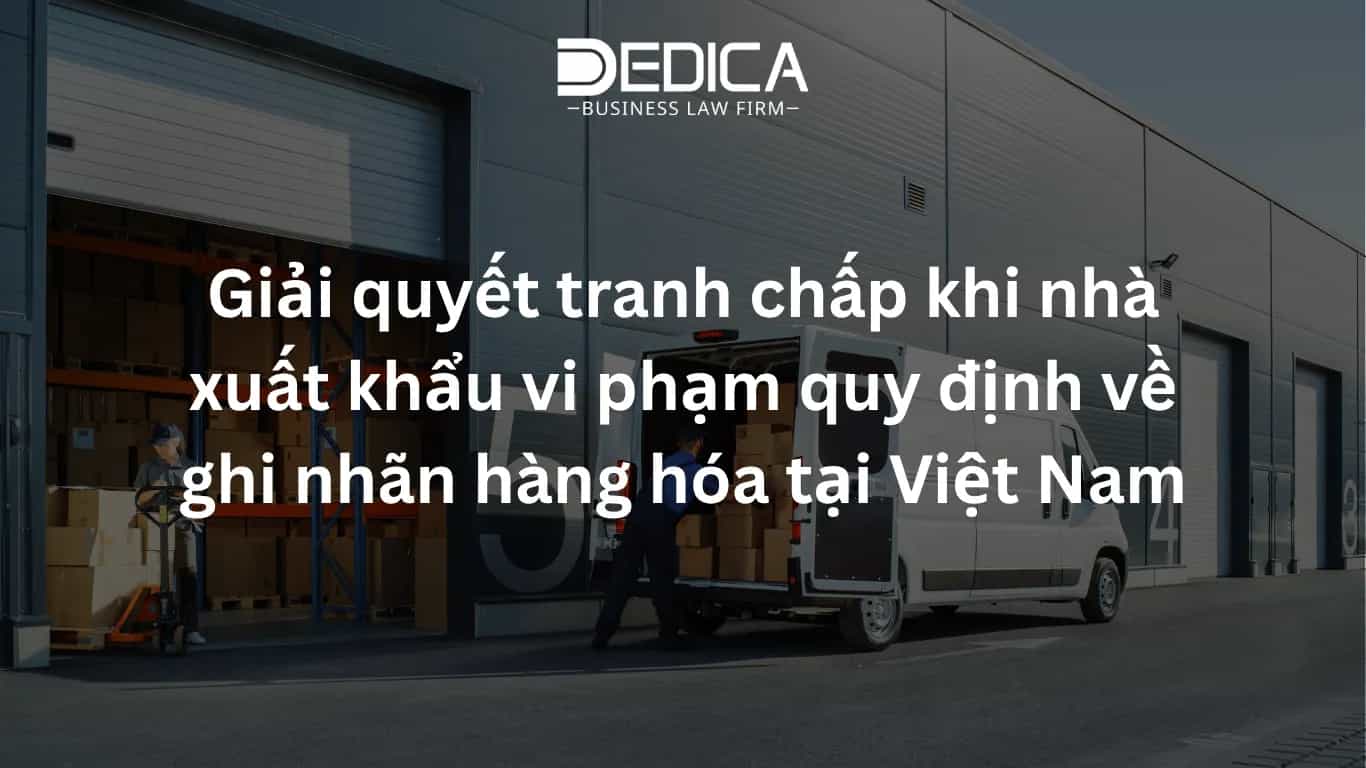 Giải quyết tranh chấp khi nhà xuất khẩu vi phạm quy định về ghi nhãn hàng hóa tại Việt Nam