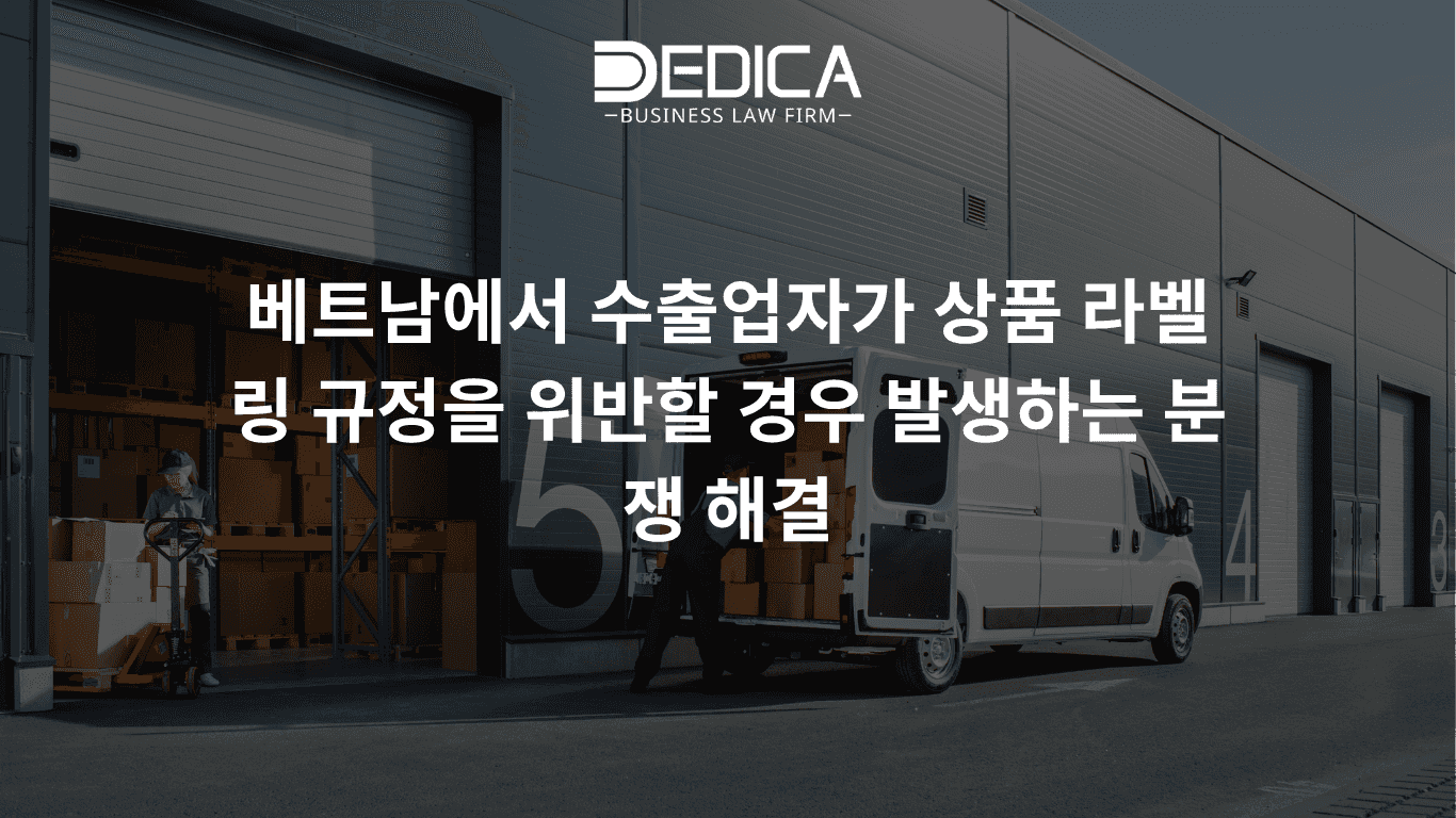 베트남에서 수출업자가 상품 라벨링 규정을 위반할 경우 발생하는 분쟁 해결