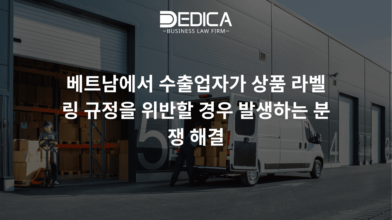 베트남에서 수출업자가 상품 라벨링 규정을 위반할 경우 발생하는 분쟁 해결