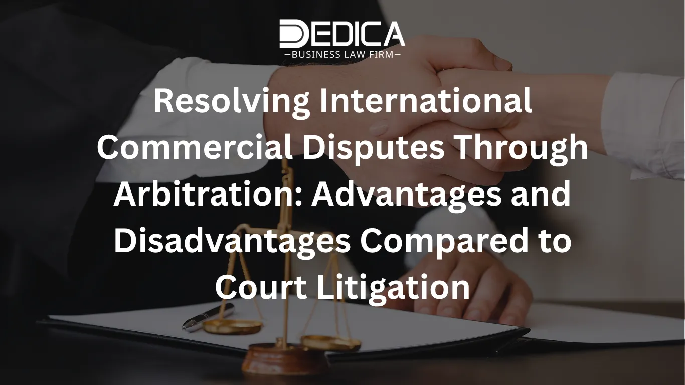 Resolving International Commercial Disputes Through Arbitration: Advantages and Disadvantages Compared to Court Litigation
