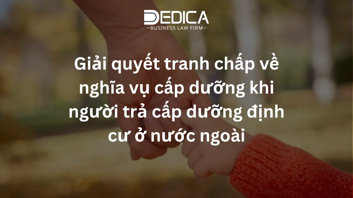 Giải quyết tranh chấp về nghĩa vụ cấp dưỡng khi người trả cấp dưỡng định cư ở nước ngoài