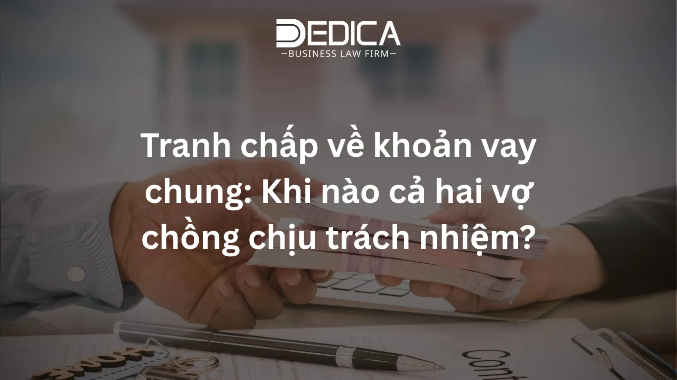 Tranh chấp về khoản vay chung: Khi nào cả hai vợ chồng chịu trách nhiệm?Tranh chấp về khoản vay chung: Khi nào cả hai vợ chồng chịu trách nhiệm?