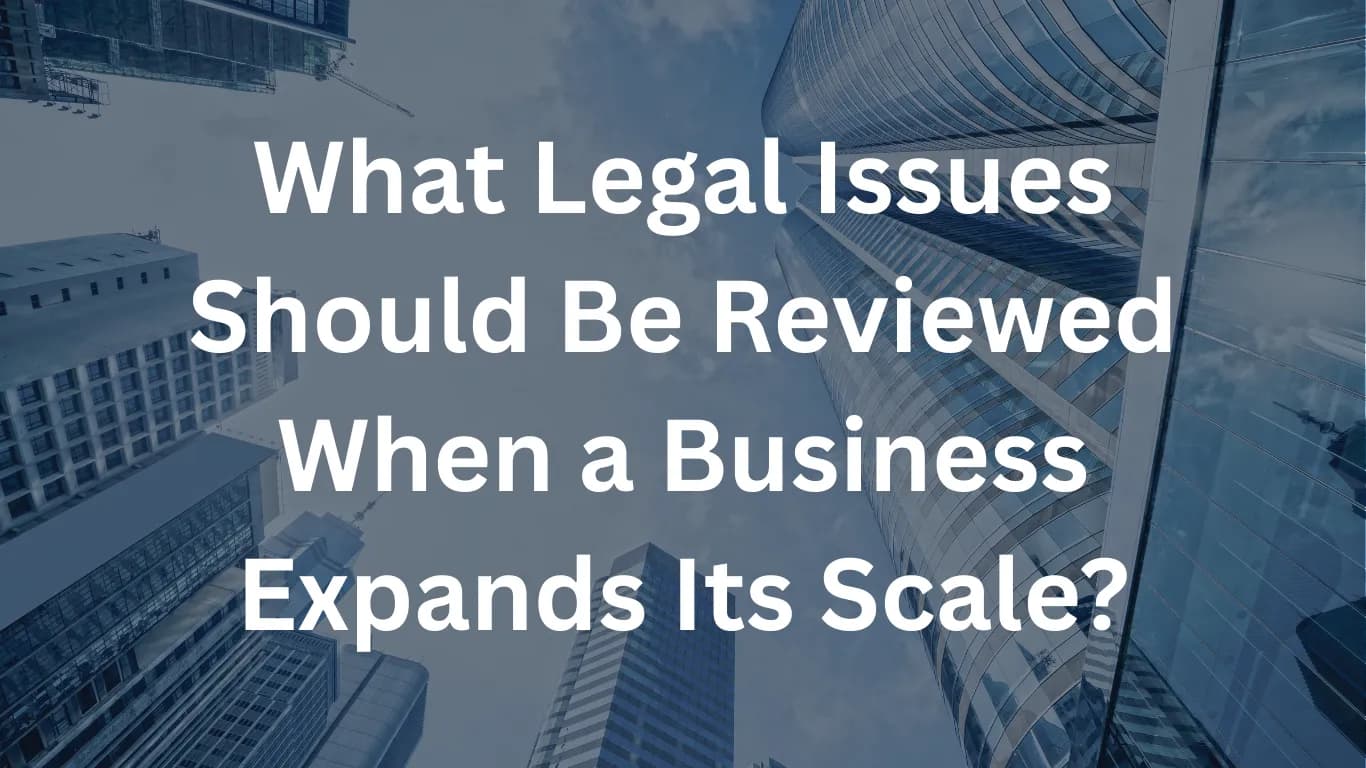 What Legal Issues Should Be Reviewed When a Business Expands Its Scale?