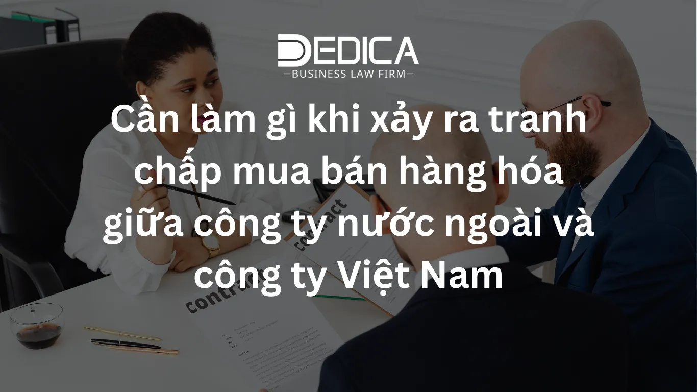 Cần làm gì khi xảy ra tranh chấp mua bán hàng hóa giữa công ty nước ngoài và công ty Việt Nam