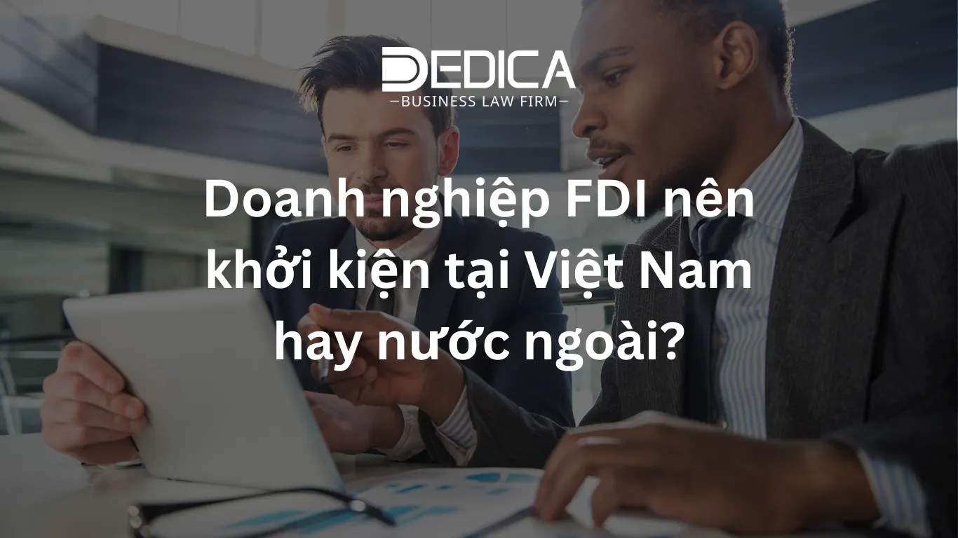 Doanh nghiệp FDI nên khởi kiện tại Việt Nam hay nước ngoài?