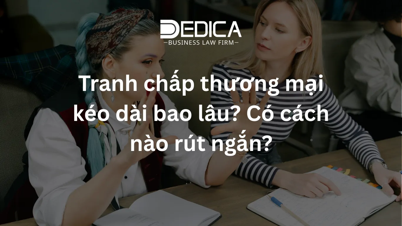 Tranh chấp thương mại kéo dài bao lâu? Có cách nào rút ngắn?