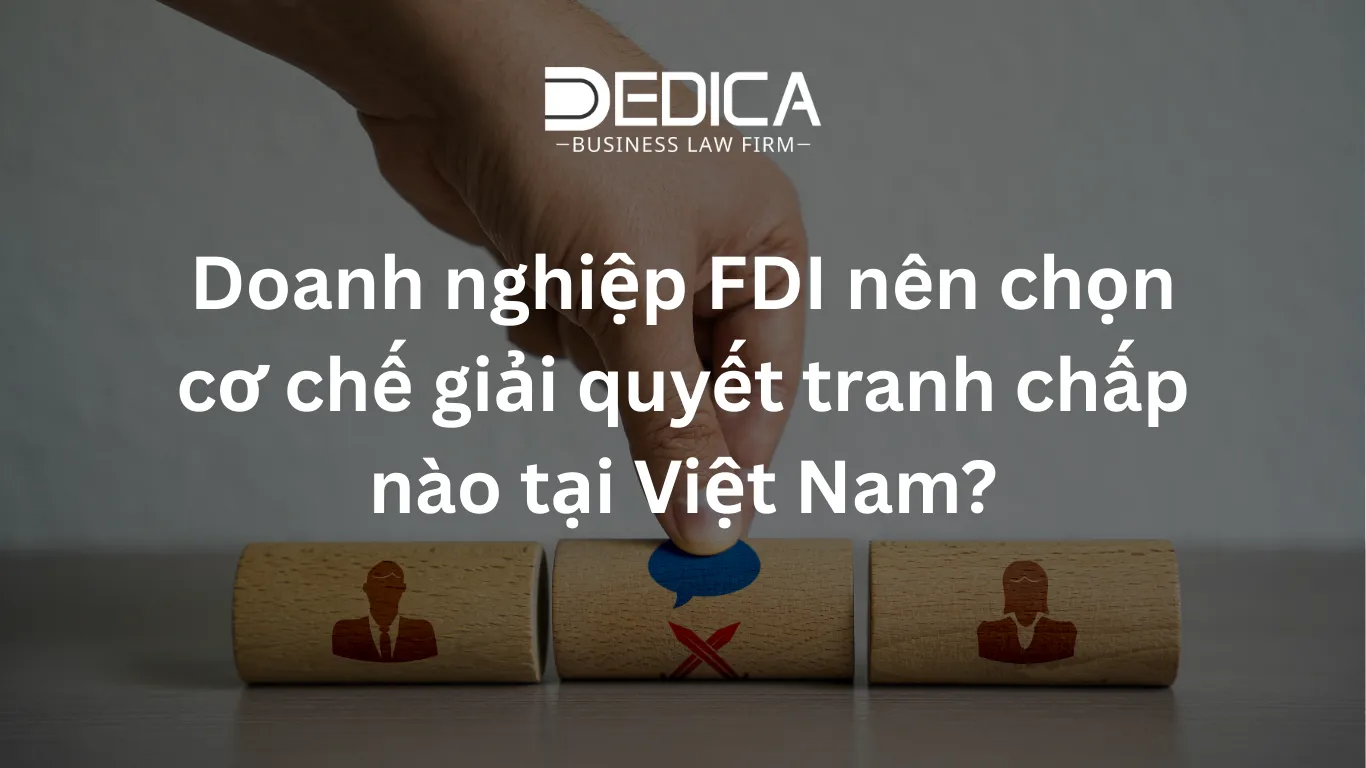 Doanh nghiệp FDI nên chọn cơ chế giải quyết tranh chấp nào tại Việt Nam?