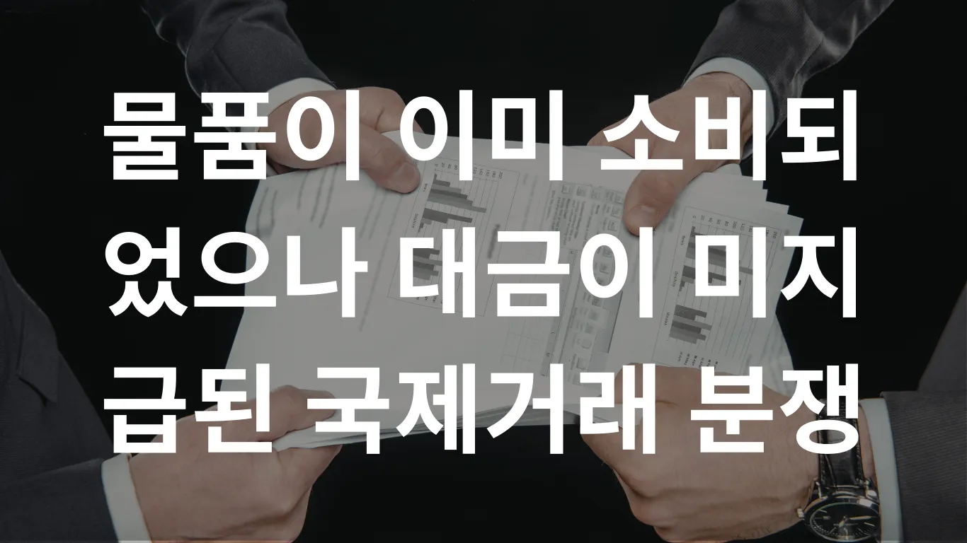 물품이 이미 소비되었으나 대금이 미지급된 국제거래 분쟁