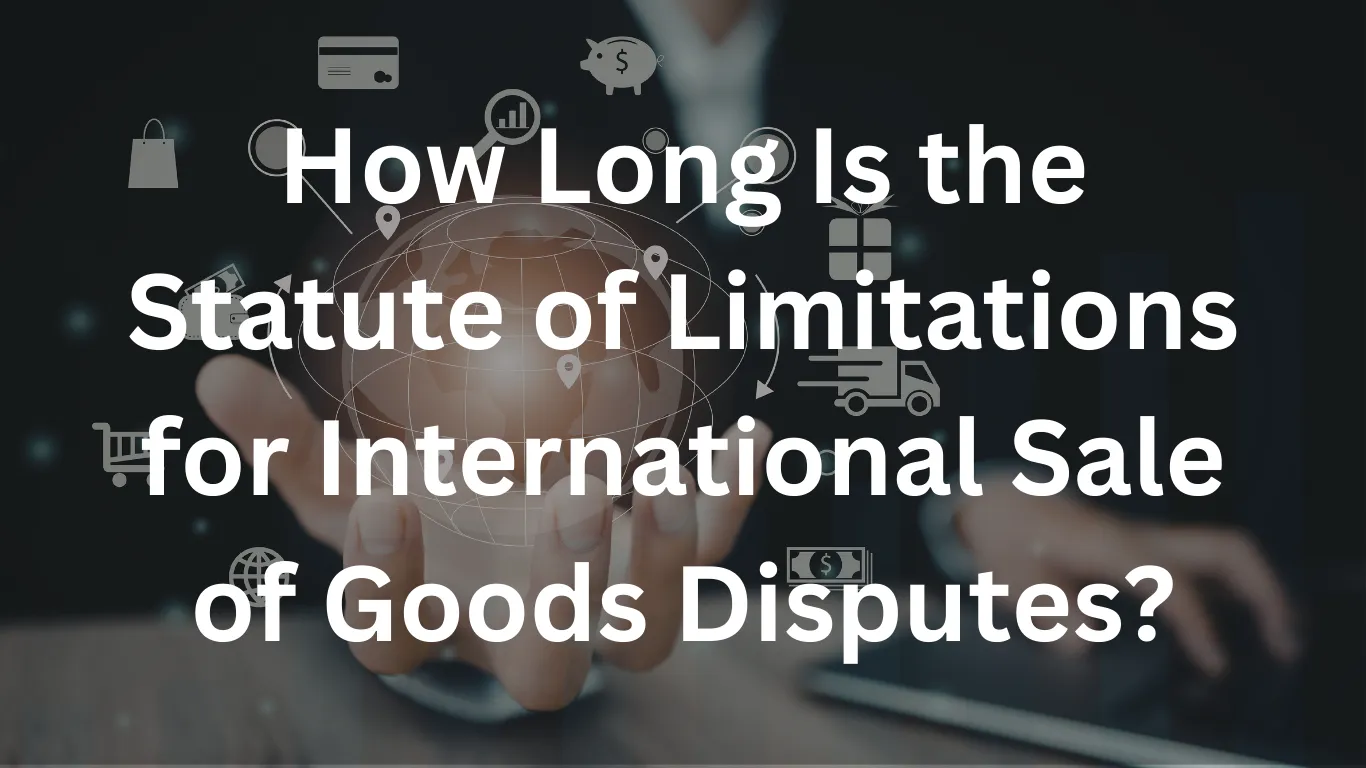 How Long Is the Statute of Limitations for International Sale of Goods Disputes?