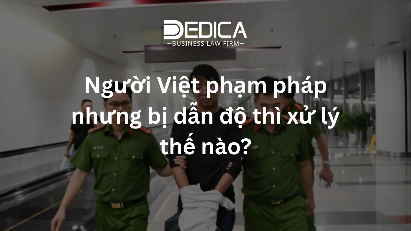 Người Việt phạm pháp nhưng bị dẫn độ thì xử lý thế nào?