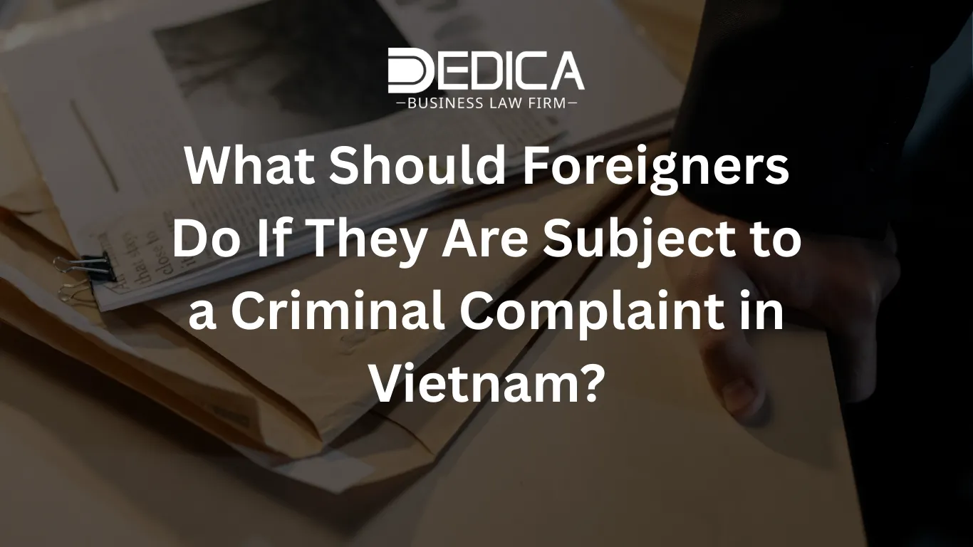What Should Foreigners Do If They Are Subject to a Criminal Complaint in Vietnam?