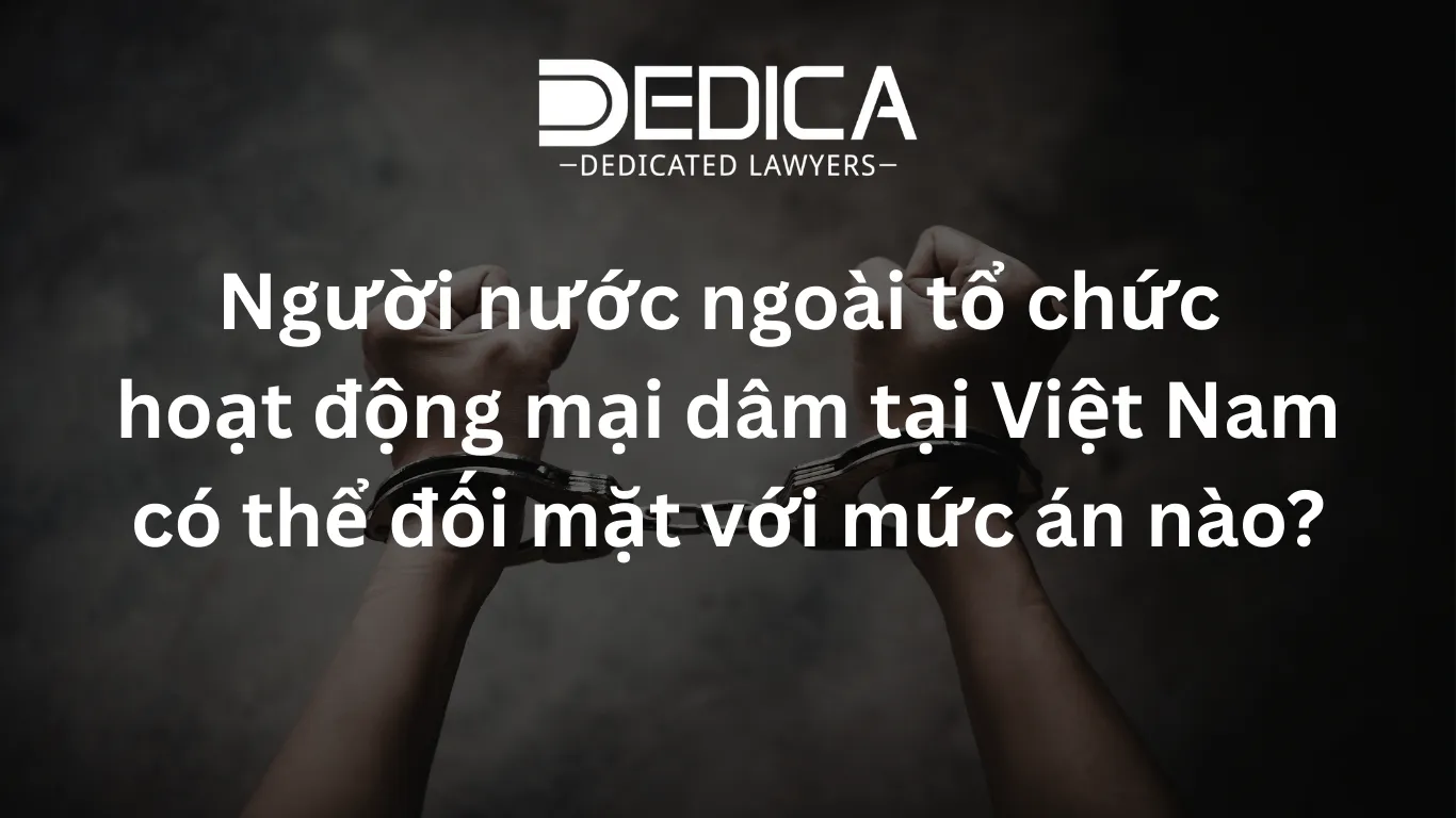 Người nước ngoài tổ chức hoạt động mại dâm tại Việt Nam có thể đối mặt với mức án nào?