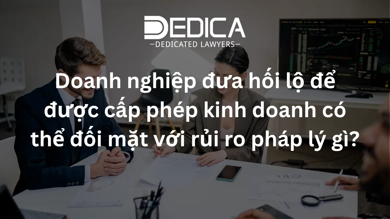 Doanh nghiệp đưa hối lộ để được cấp phép kinh doanh có thể đối mặt với rủi ro pháp lý gì?