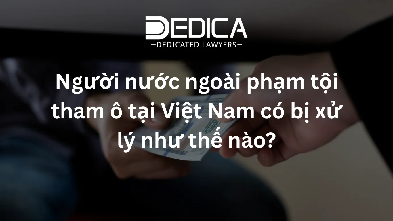 Người nước ngoài phạm tội tham ô tại Việt Nam có bị xử lý như thế nào?