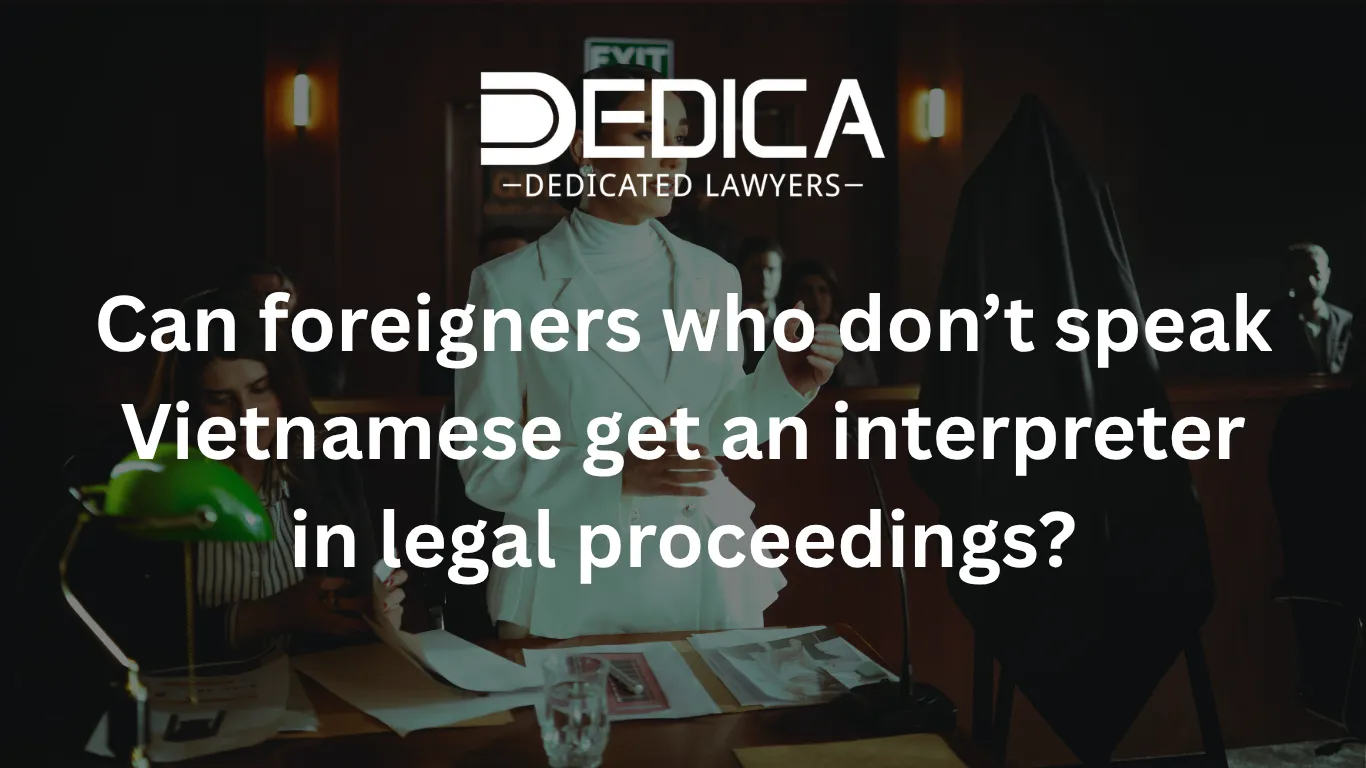 Can foreigners who don’t speak Vietnamese get an interpreter in legal proceedings?