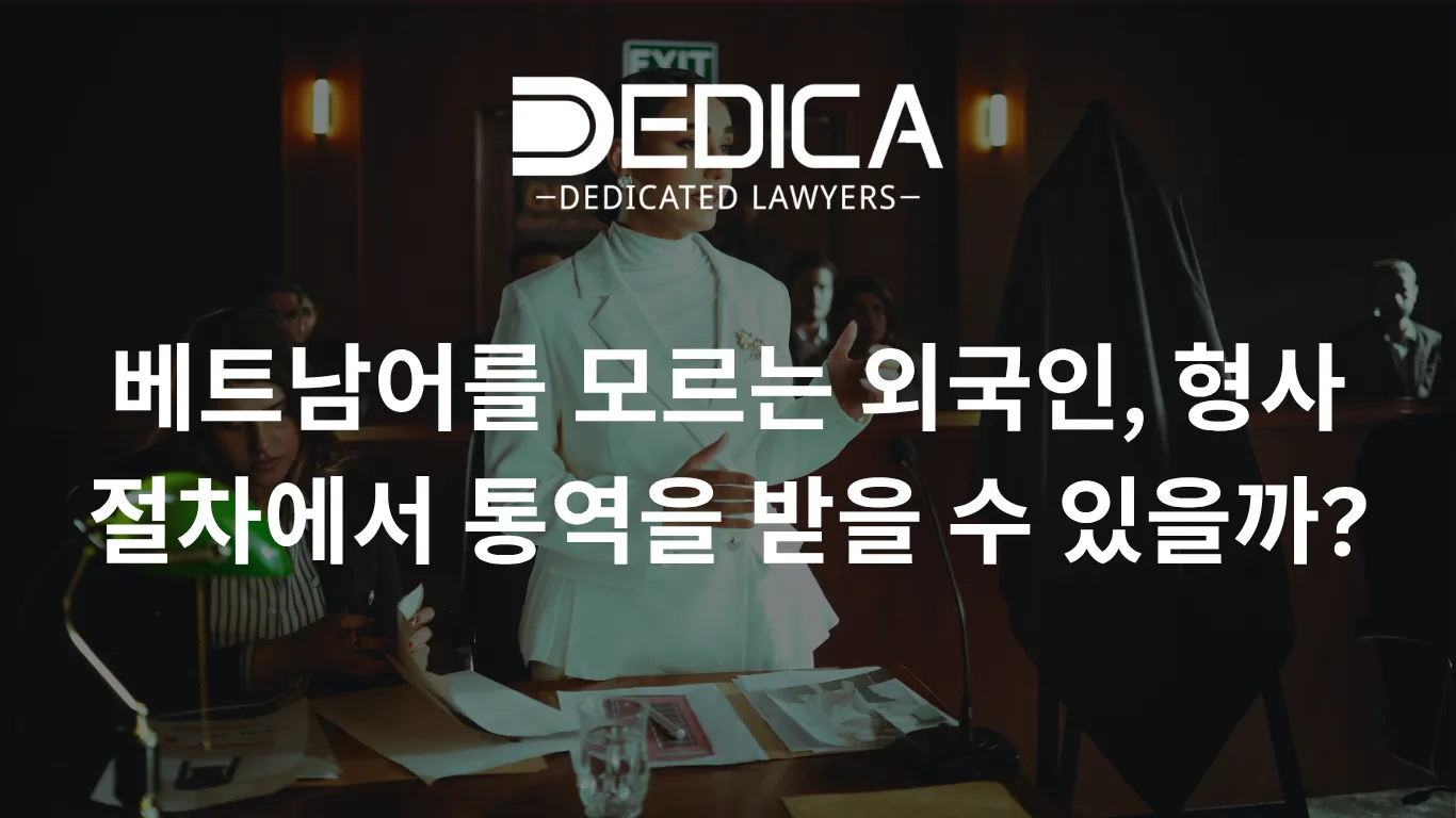 베트남어를 모르는 외국인, 형사 절차에서 통역을 받을 수 있을까?
