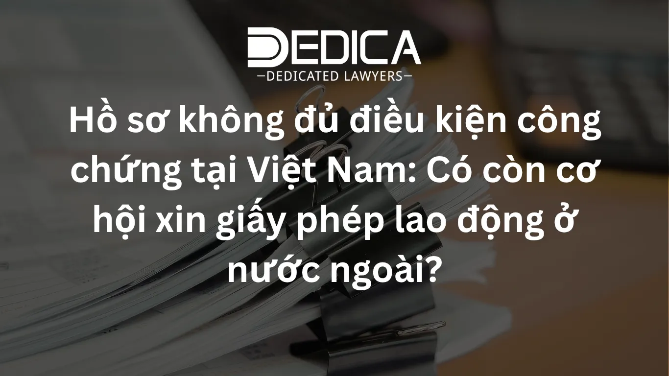 Hồ sơ không đủ điều kiện công chứng tại Việt Nam: Có còn cơ hội xin giấy phép lao động ở nước ngoài?