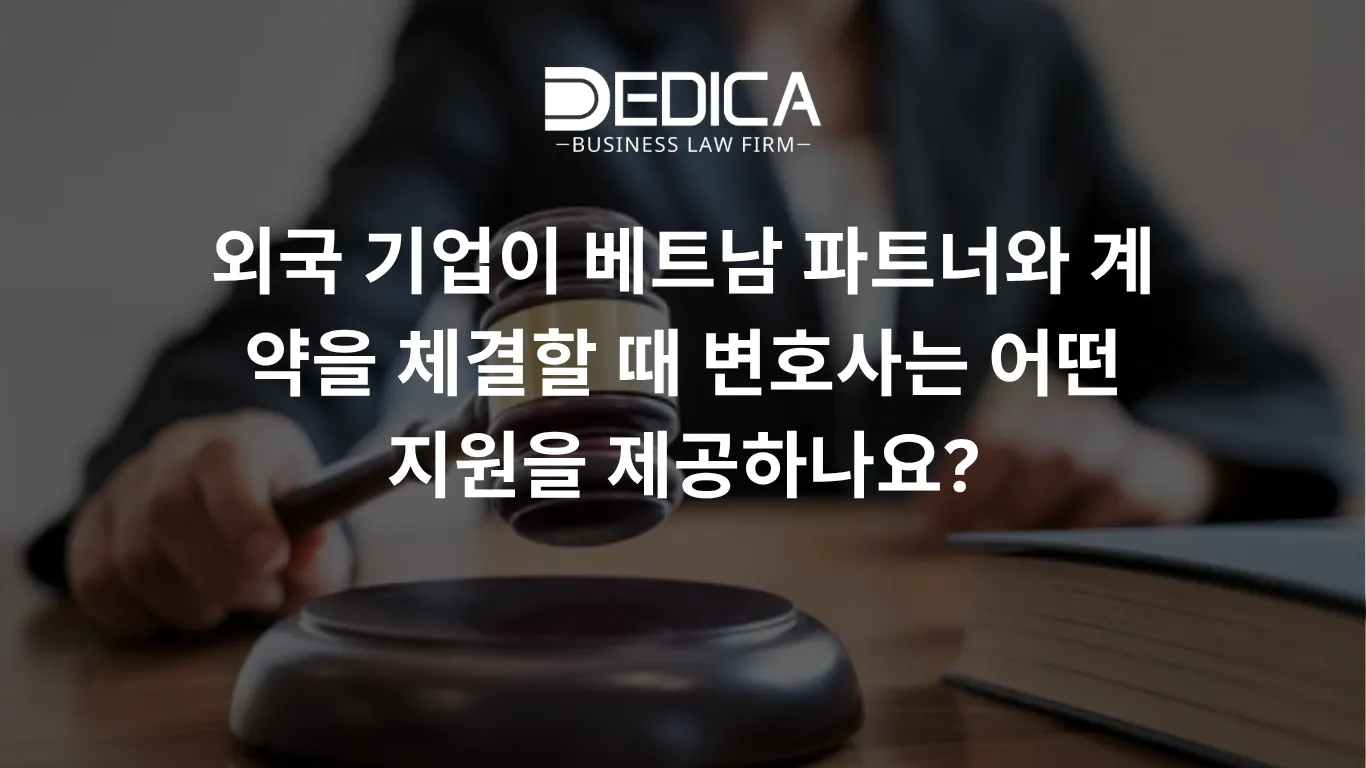 외국 기업이 베트남 파트너와 계약을 체결할 때 변호사는 어떤 지원을 제공하나요?