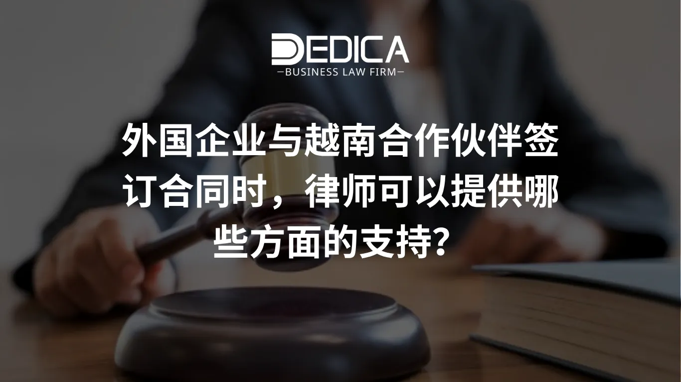 外国企业与越南合作伙伴签订合同时,律师可以提供哪些方面的支持?