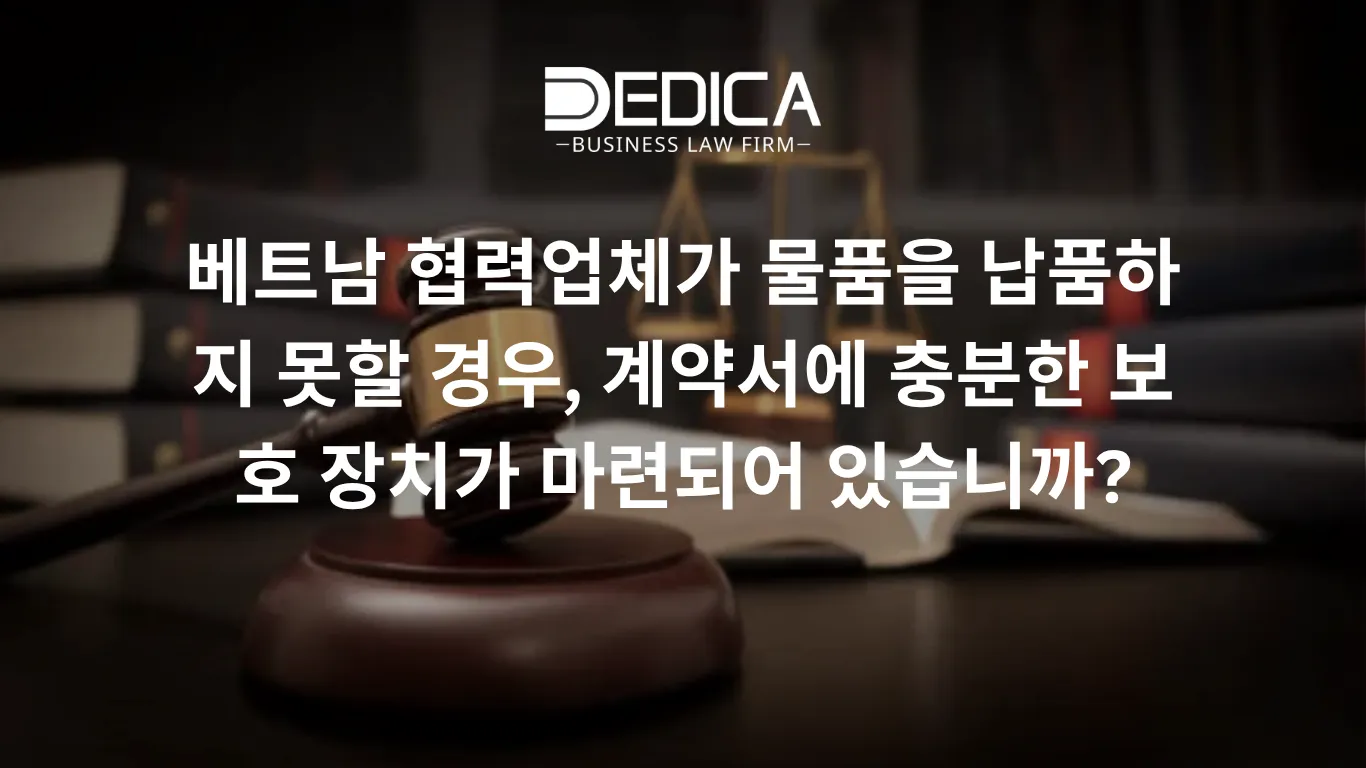 베트남 협력업체가 물품을 납품하지 못할 경우, 계약서에 충분한 보호 장치가 마련되어 있습니까?