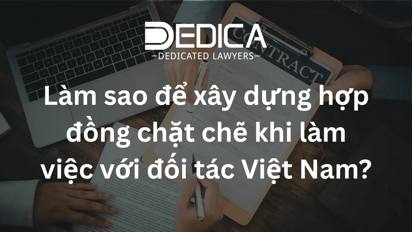 Làm sao để xây dựng hợp đồng chặt chẽ khi làm việc với đối tác Việt Nam?