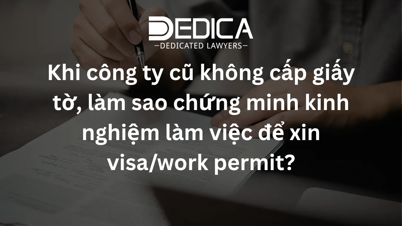 Khi công ty cũ không cấp giấy tờ, làm sao chứng minh kinh nghiệm làm việc để xin visa/work permit?