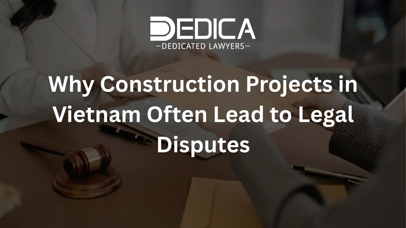 Why Construction Projects in Vietnam Often Lead to Legal Disputes