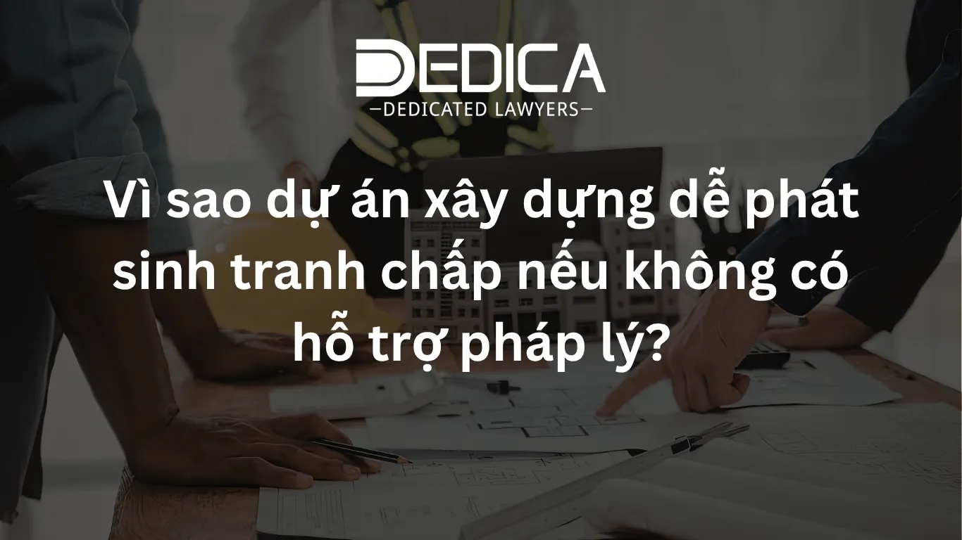 Vì sao dự án xây dựng dễ phát sinh tranh chấp nếu không có hỗ trợ pháp lý?