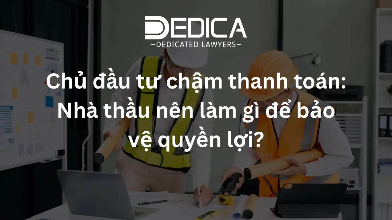 Chủ đầu tư chậm thanh toán: Nhà thầu nên làm gì để bảo vệ quyền lợi?