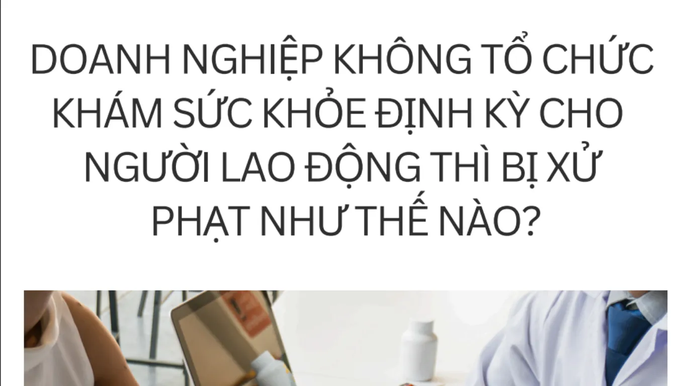 DOANH NGHIỆP KHÔNG TỔ CHỨC KHÁM SỨC KHỎE ĐỊNH KỲ CHO NGƯỜI LAO ĐỘNG THÌ BỊ XỬ PHẠT NHƯ THẾ NÀO?