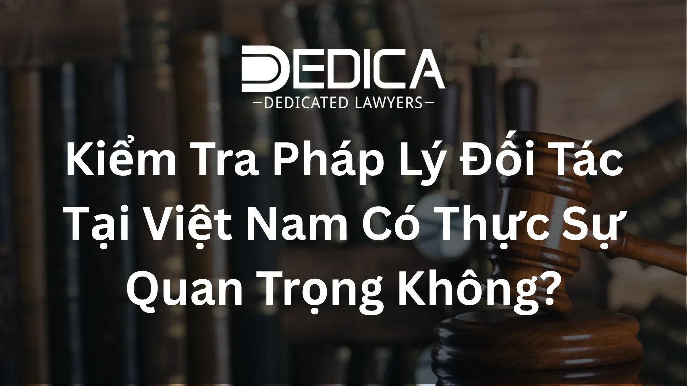 Kiểm Tra Pháp Lý Đối Tác Tại Việt Nam Có Thực Sự Quan Trọng Không?