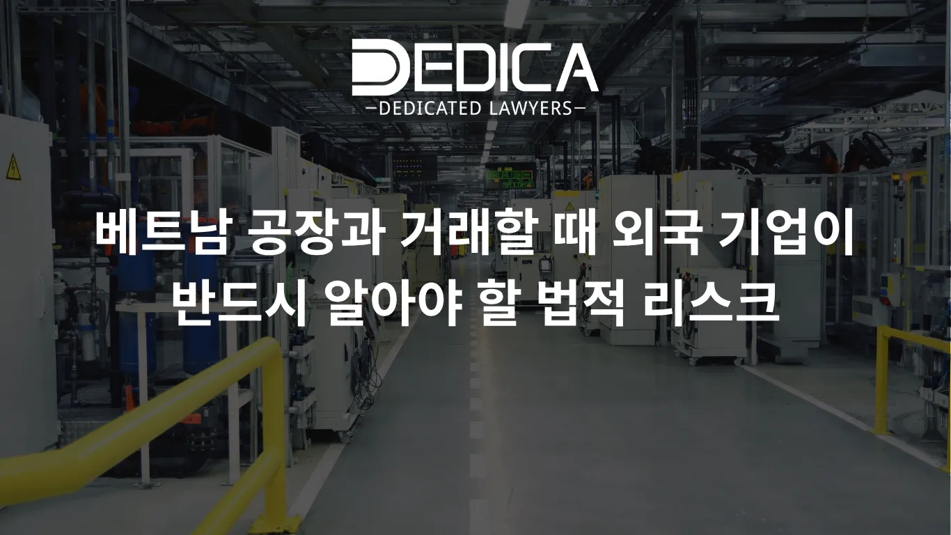 베트남 공장과 거래할 때 외국 기업이 반드시 알아야 할 법적 리스크