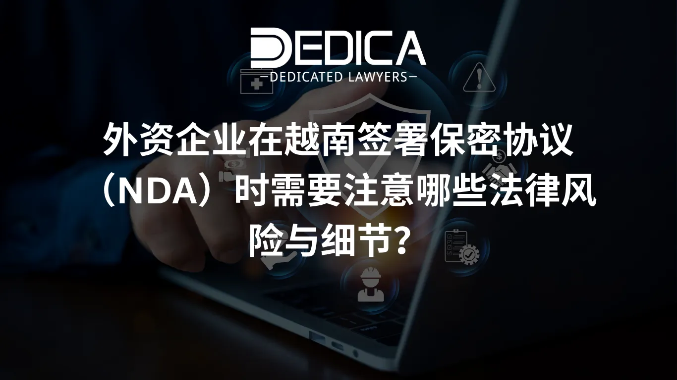 外资企业在越南签署保密协议(NDA)时需要注意哪些法律风险与细节?