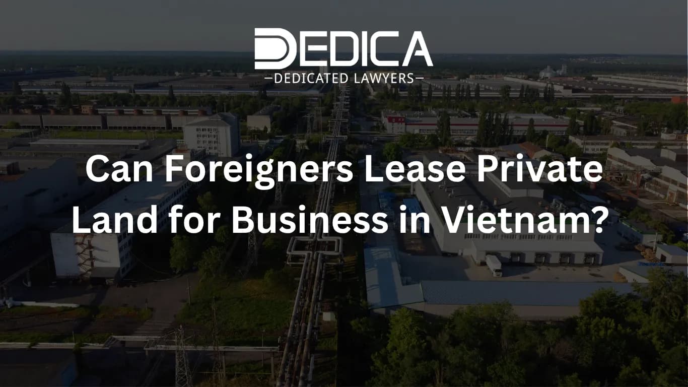 Can Foreigners Lease Private Land for Business in Vietnam? | DEDICA Law