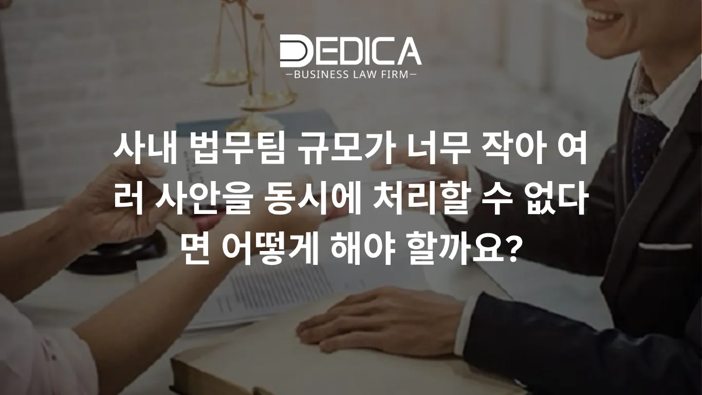 사내 법무팀 규모가 너무 작아 여러 사안을 동시에 처리할 수 없다면 어떻게 해야 할까요?
