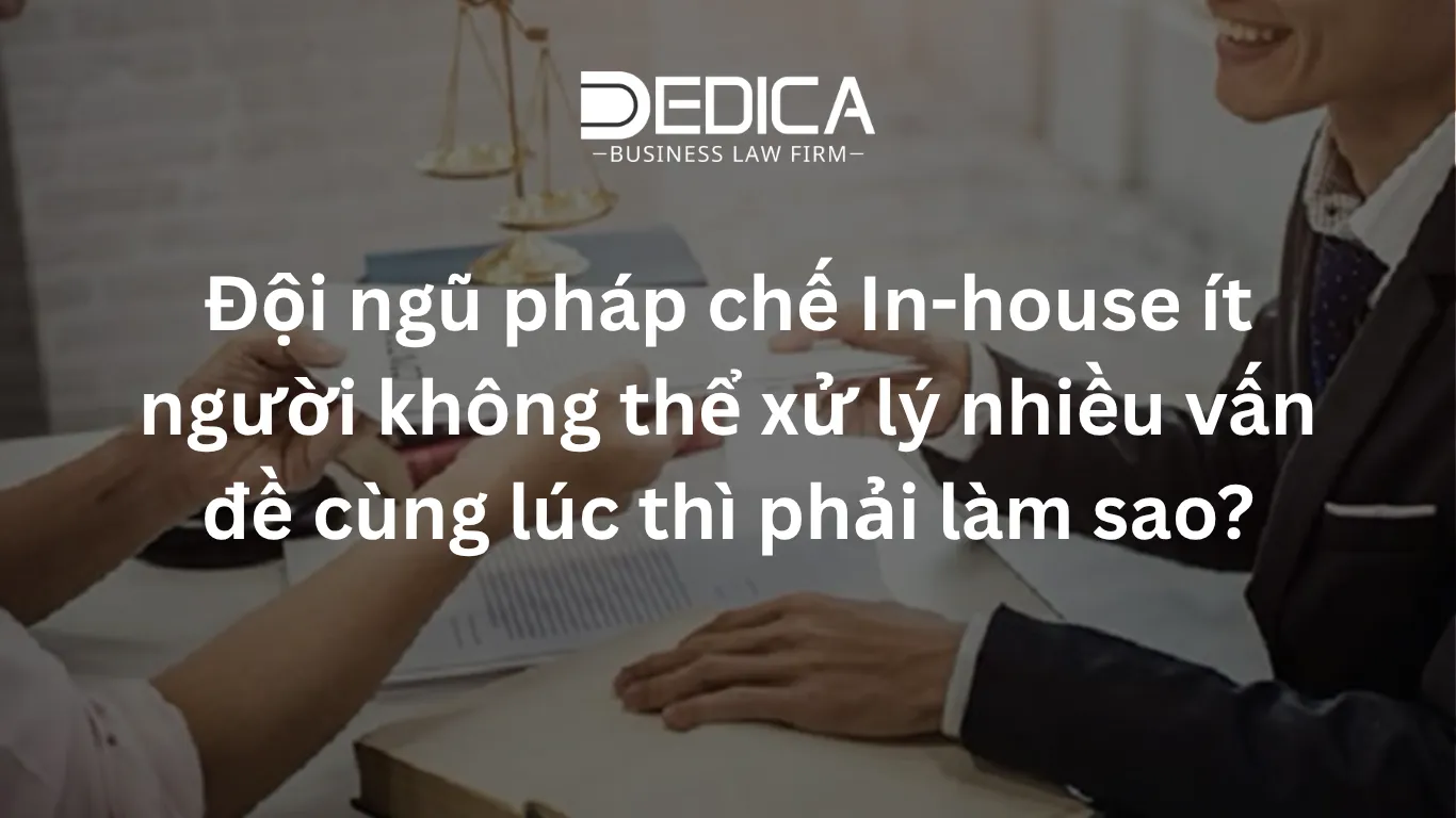 Đội ngũ pháp chế In-house ít người không thể xử lý nhiều vấn đề cùng lúc thì phải làm sao?