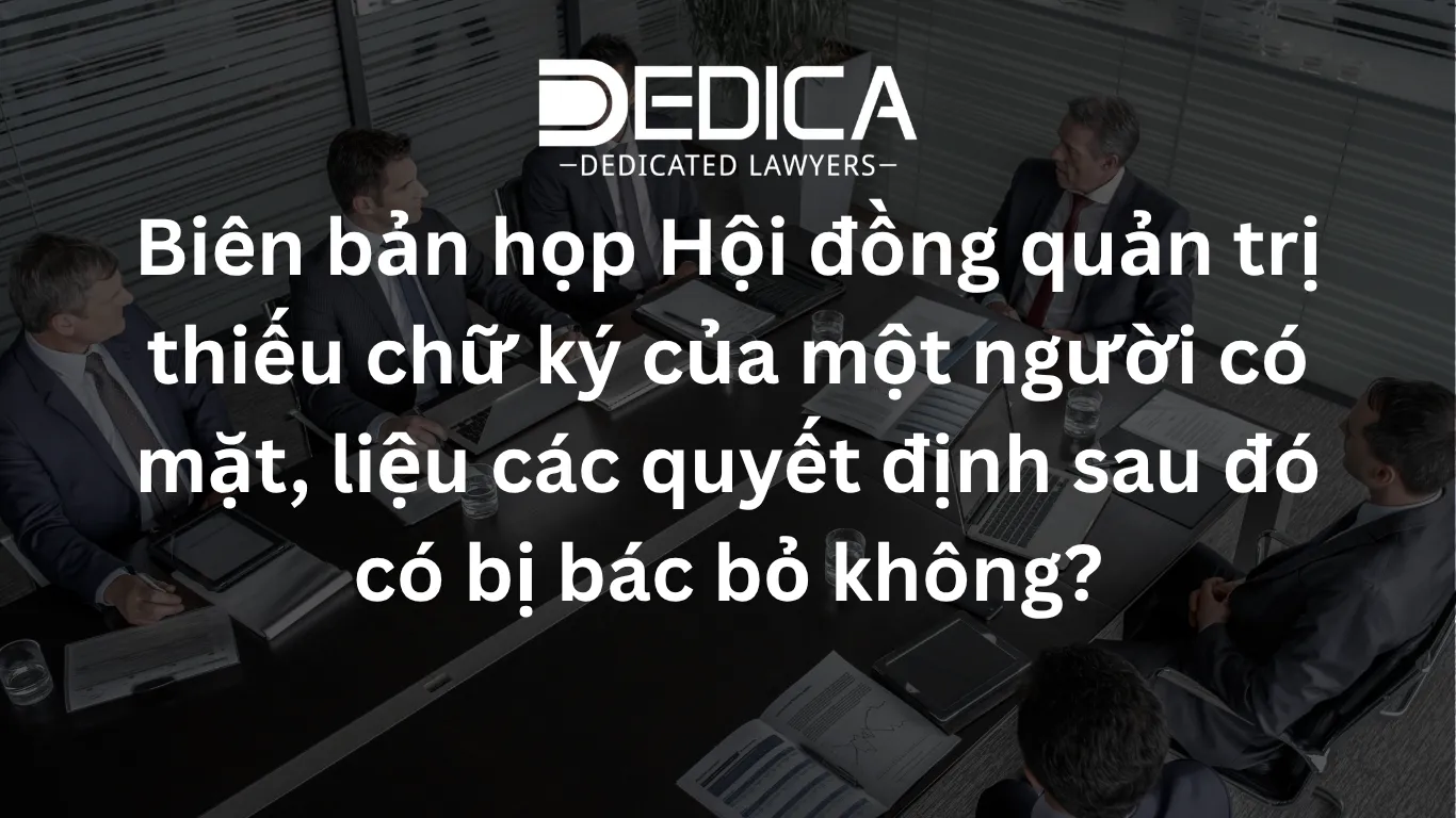 Biên bản họp Hội đồng quản trị thiếu chữ ký của một người có mặt, liệu các quyết định sau đó có bị bác bỏ không?