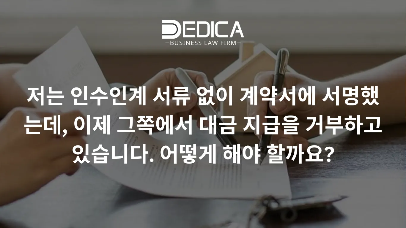 저는 인수인계 서류 없이 계약서에 서명했는데, 이제 그쪽에서 대금 지급을 거부하고 있습니다. 어떻게 해야 할까요?