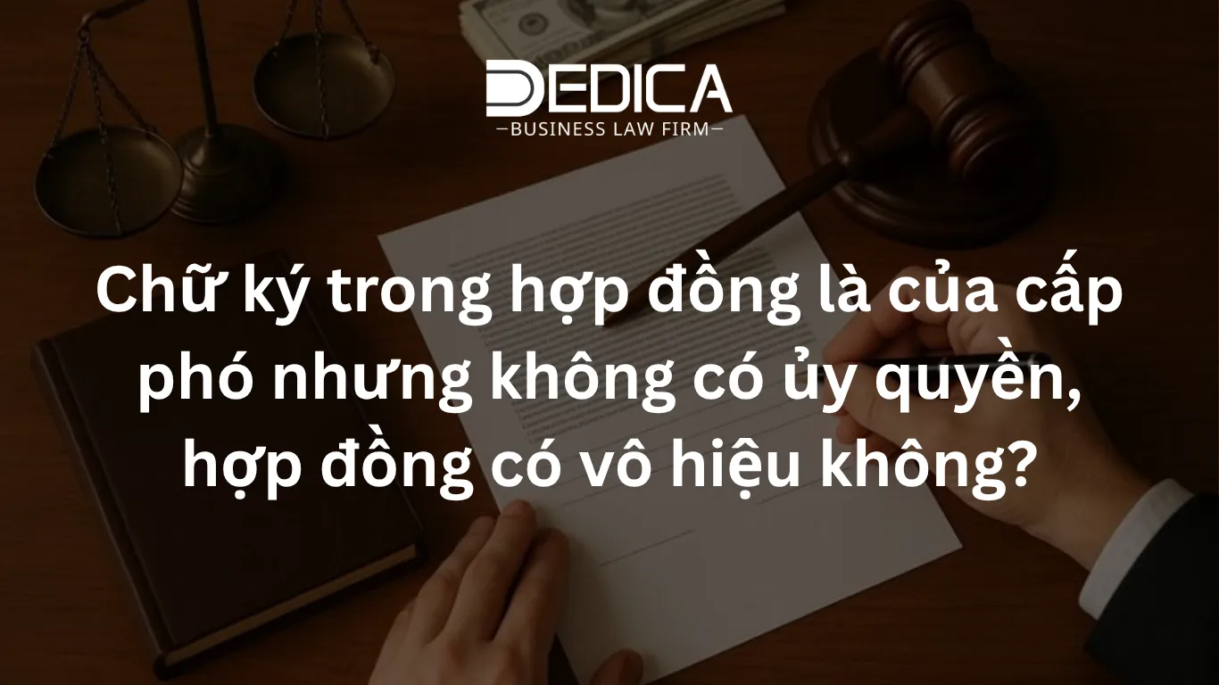 Chữ ký trong hợp đồng là của cấp phó nhưng không có ủy quyền, hợp đồng có vô hiệu không?