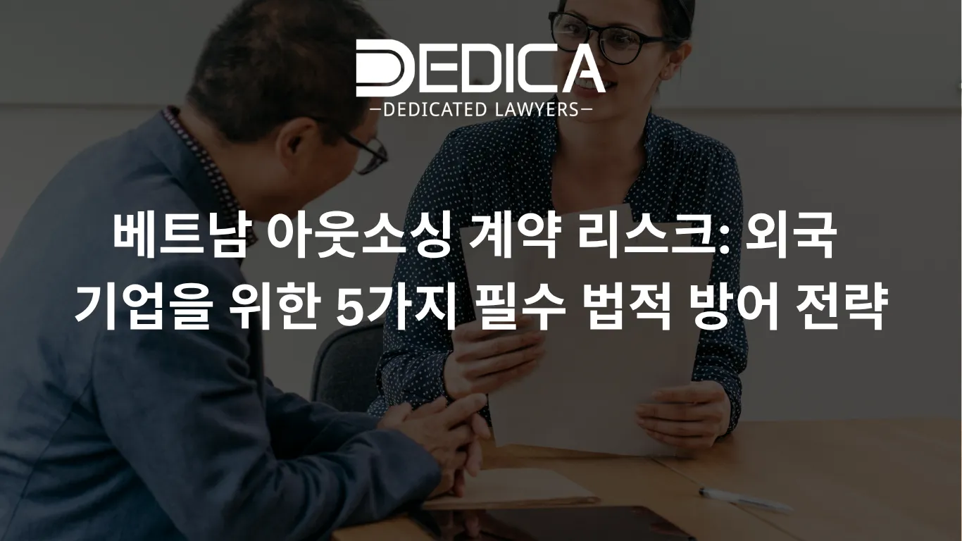베트남 아웃소싱 계약 리스크: 외국 기업을 위한 5가지 필수 법적 방어 전략
