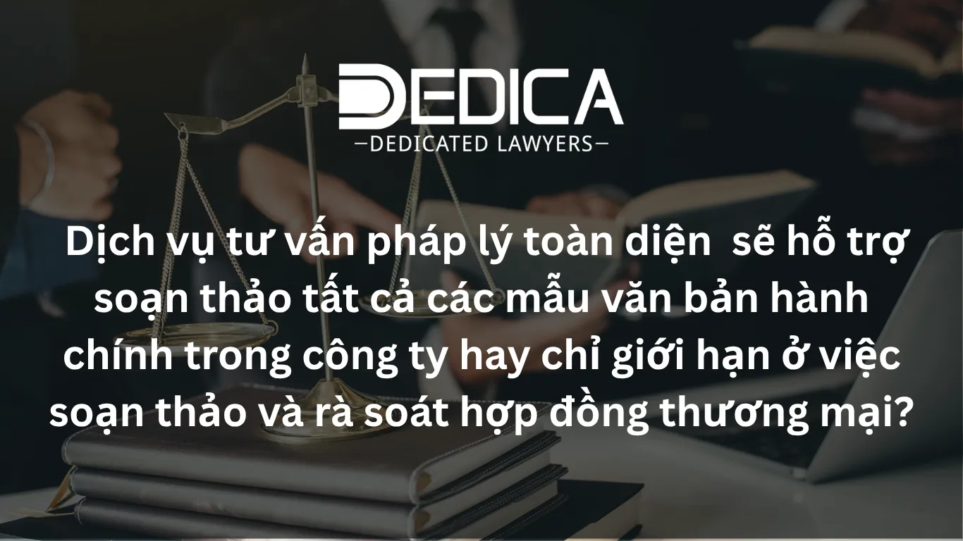 Dịch vụ tư vấn pháp lý toàn diện sẽ hỗ trợ soạn thảo tất cả các mẫu văn bản hành chính trong công ty hay chỉ giới hạn ở việc soạn thảo và rà soát hợp đồng thương mại