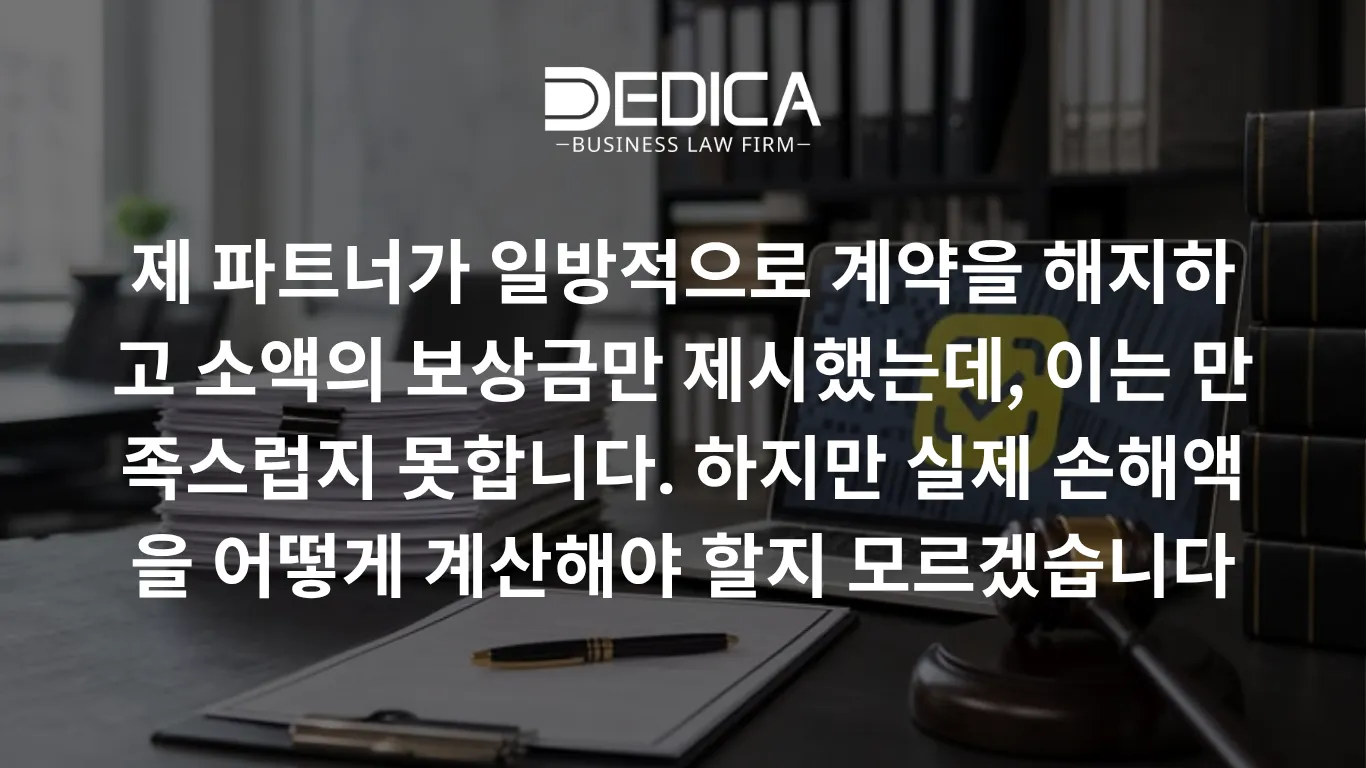 제 파트너가 일방적으로 계약을 해지하고 소액의 보상금만 제시했는데, 이는 만족스럽지 못합니다. 하지만 실제 손해액을 어떻게 계산해야 할지 모르겠습니다.