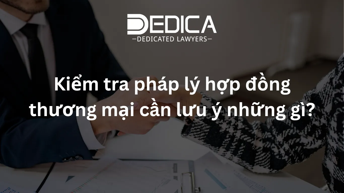 Kiểm tra pháp lý hợp đồng thương mại cần lưu ý những gì?