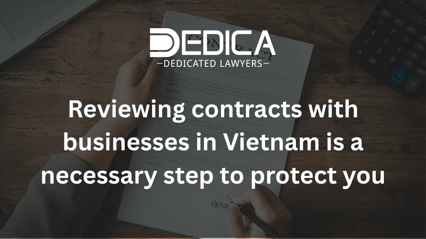 Reviewing contracts with businesses in Vietnam is a necessary step to protect you