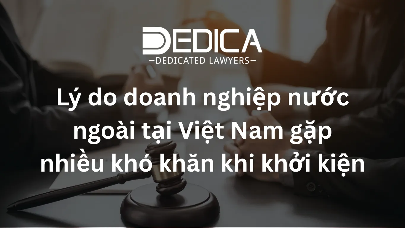 Lý do doanh nghiệp nước ngoài tại Việt Nam gặp nhiều khó khăn khi khởi kiện